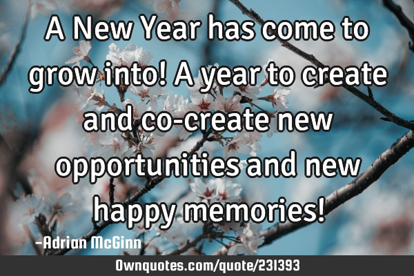 A New Year has come to grow into! A year to create and co-: OwnQuotes.com