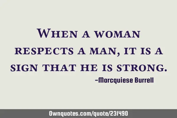 When a woman respects a man, it is a sign that he is