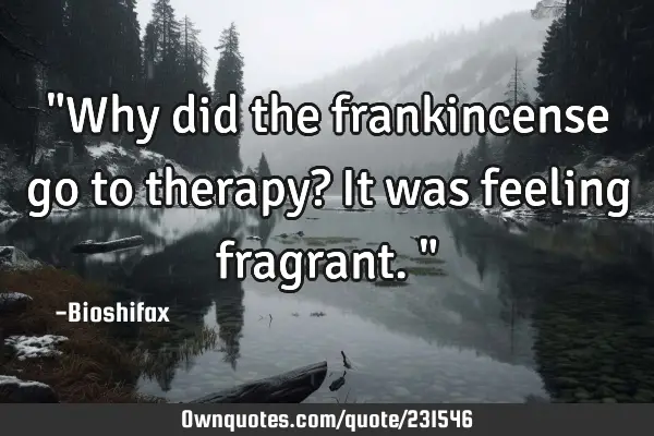 "Why did the frankincense go to therapy? It was feeling fragrant."