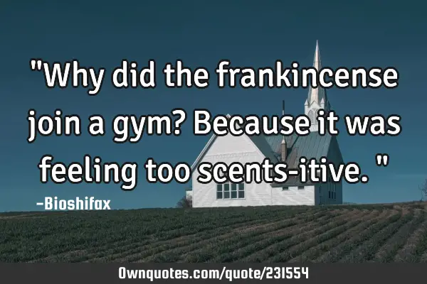 "Why did the frankincense join a gym? Because it was feeling too scents-itive."