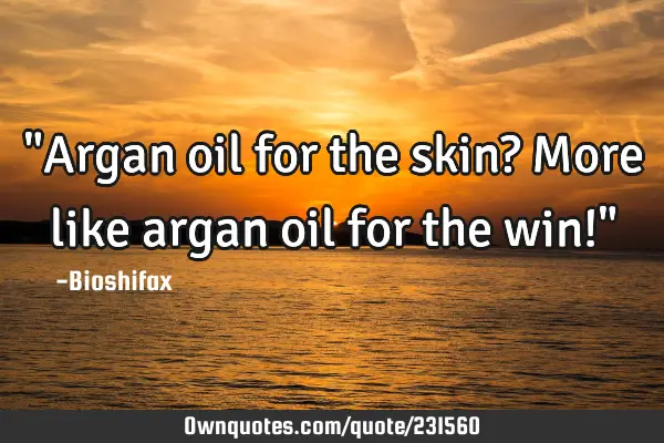 "Argan oil for the skin? More like argan oil for the win!"