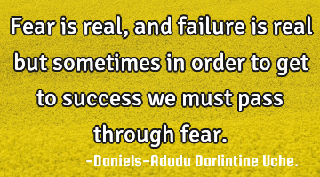 Fear is real, and failure is real but sometimes in order to get to success we must pass through