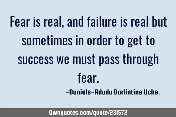 Fear is real, and failure is real but sometimes in order to get to success we must pass through