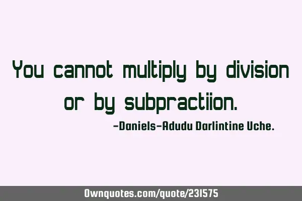 You cannot multiply by division or by