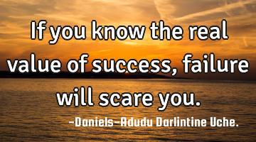 If you know the real value of success, failure will scare you.
