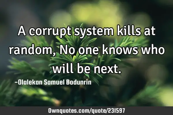 A corrupt system kills at random, No one knows who will be