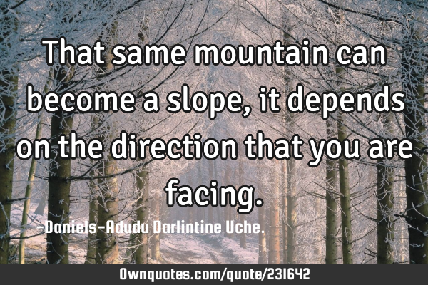 That same mountain can become a slope, it depends on the direction that you are