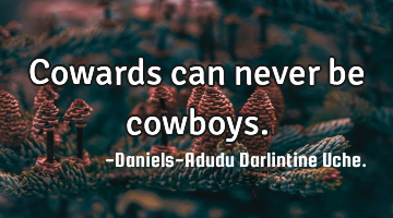 Cowards can never be cowboys.