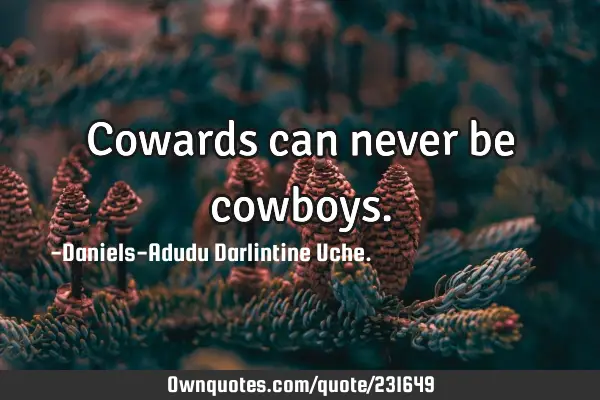 Cowards can never be