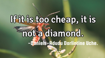 If it is too cheap, it is not a diamond.