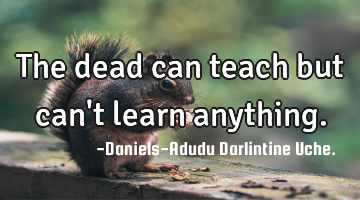 The dead can teach but can
