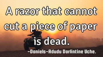 A razor that cannot cut a piece of paper is dead.