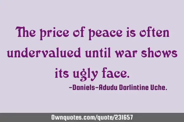 The price of peace is often undervalued until war shows its ugly