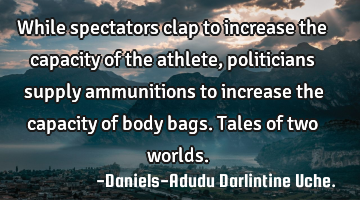 While spectators clap to increase the capacity of the athlete, politicians supply ammunitions to