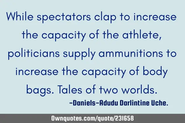 While spectators clap to increase the capacity of the athlete, politicians supply ammunitions to