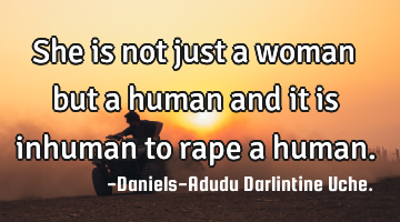 She is not just a woman but a human and it is inhuman to rape a human.