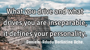 What you drive and what drives you are inseparable, it defines your personality.