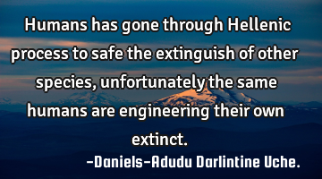 Humans has gone through Hellenic process to safe the extinguish of other species, unfortunately the