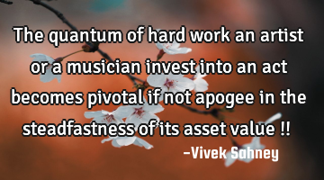 The quantum of hard work an artist or a musician invest into an act becomes pivotal if not apogee