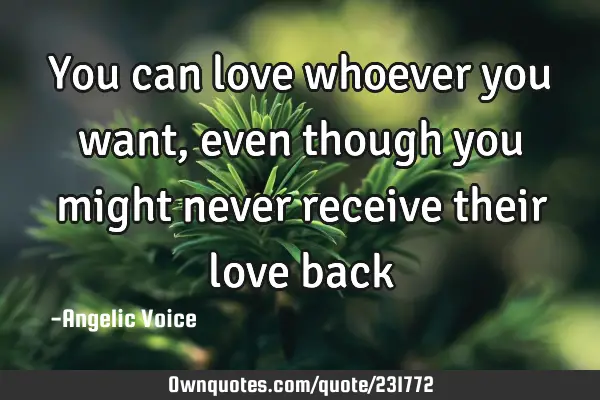 You can love whoever you want, even though you might never: OwnQuotes.com