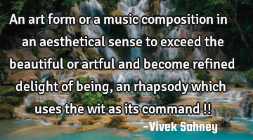 An art form 
or a music 
composition 
in an aesthetical 
sense to exceed 
the beautiful or 
