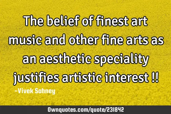 The belief 
of finest art 
music and 
other fine arts 
as an aesthetic 
speciality 
justifies