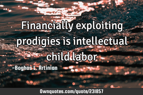 Financially exploiting prodigies is intellectual child