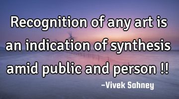 Recognition of any art is an indication of synthesis amid public and person !!