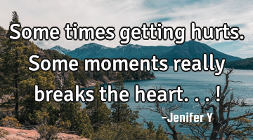 Some times getting hurts.
Some moments really breaks the heart...!