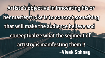 Artiste’s objective in innovating his or her masterstroke is to concoct something that will make