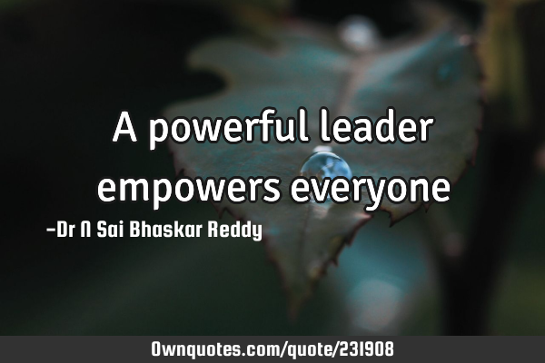 A powerful leader empowers