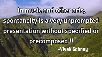 In music and 
other arts,  
spontaneity 
is a very 
unprompted 
presentation 
without