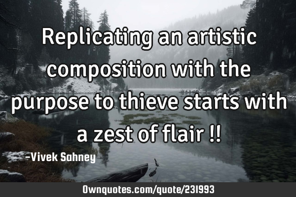 Replicating 
an artistic 
composition 
with the 
purpose to 
thieve starts 
with a zest 
of