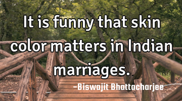 It is funny that skin color matters in Indian marriages.