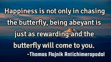 Happiness is not only in chasing the butterfly, being abeyant is just as rewarding and the