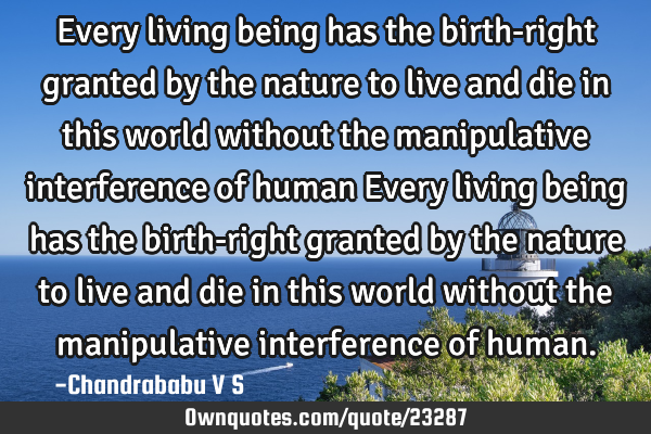 Every living being has the birth-right granted by the nature to live and die in this world without