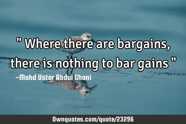 " Where there are bargains, there is nothing to bar gains "