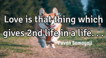 Love is that thing which gives 2nd life in a life...