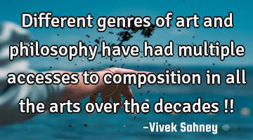 Different genres of art and philosophy have had multiple accesses to composition in all the arts