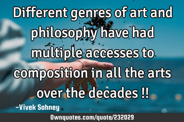 Different genres of art and philosophy have had multiple accesses to composition in all the arts