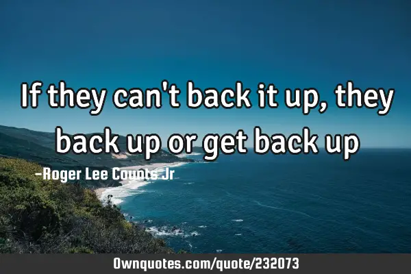 if-they-can-t-back-it-up-they-back-up-or-get-back-up-ownquotes