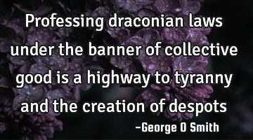 Professing draconian laws under the banner of collective good is a highway to tyranny and the