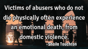 Victims of abusers  who do not die physically often experience an emotional death,  from domestic