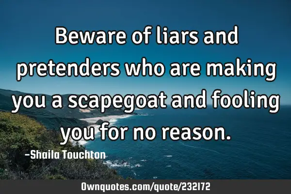 Beware of liars and pretenders who are making you a scapegoat and fooling you for no