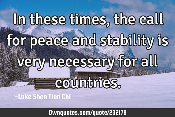 In these times, the call for peace and stability is very necessary for all