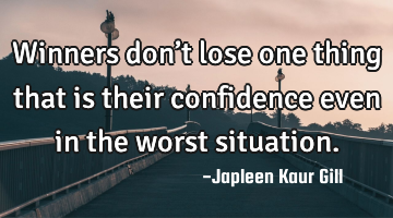 Winners don’t lose one thing that is their confidence even in the worst situation.