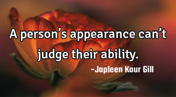 A person’s appearance can’t judge their ability.