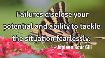 Failures disclose your potential and ability to tackle the situation fearlessly.