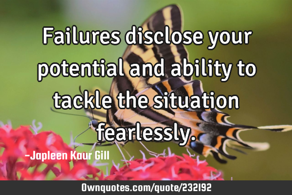 Failures disclose your potential and ability to tackle the situation