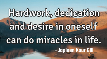 Hardwork, dedication and desire in oneself can do miracles in life.